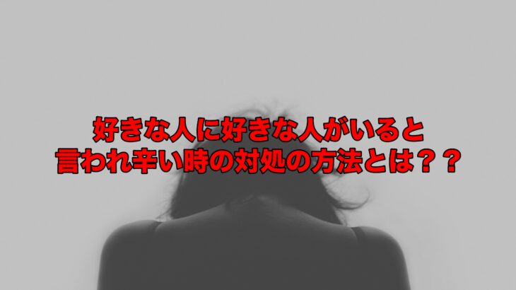 好きな人に好きな人がいると言われ辛い時の対処の方法とは？？